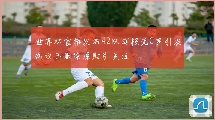 世界杯官推发布42队海报无C罗引发热议已删除原贴引关注