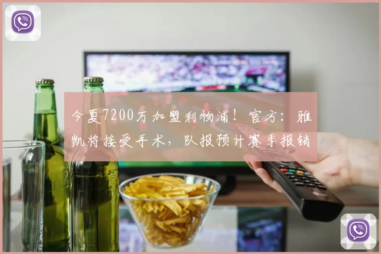 今夏7200万加盟利物浦！官方：雅凯将接受手术，队报预计赛季报销