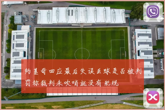 约基奇回应最后失误丢球是否被判罚称裁判未吹哨就没有犯规