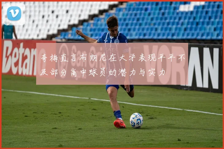 夸梅直言布朗尼在大学表现平平不及部分高中球员的潜力与实力