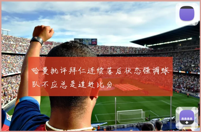 哈曼批评拜仁连续落后状态强调球队不应总是追赶比分