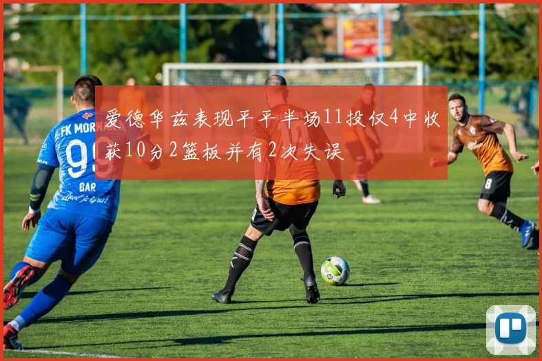 爱德华兹表现平平半场11投仅4中收获10分2篮板并有2次失误