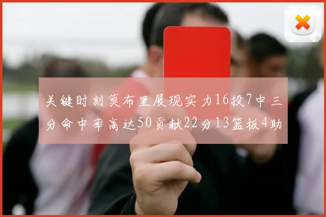 关键时刻莫布里展现实力16投7中三分命中率高达50贡献22分13篮板4助攻4盖帽