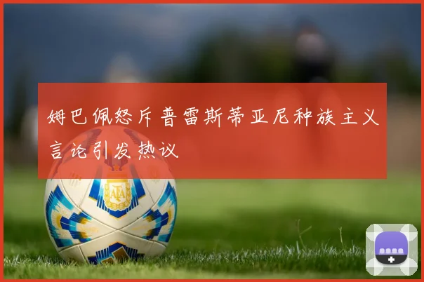 姆巴佩怒斥普雷斯蒂亚尼种族主义言论引发热议