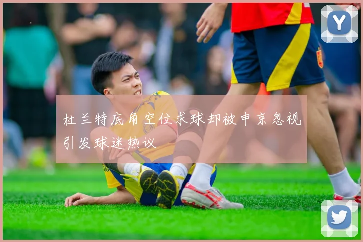 杜兰特底角空位求球却被申京忽视引发球迷热议