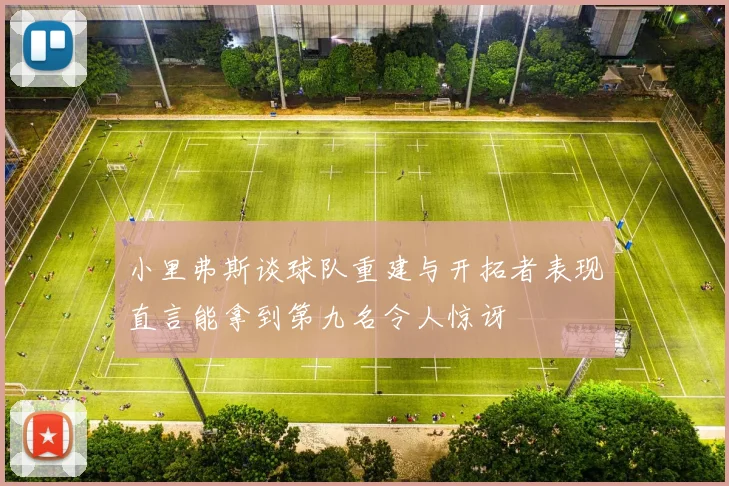 小里弗斯谈球队重建与开拓者表现直言能拿到第九名令人惊讶