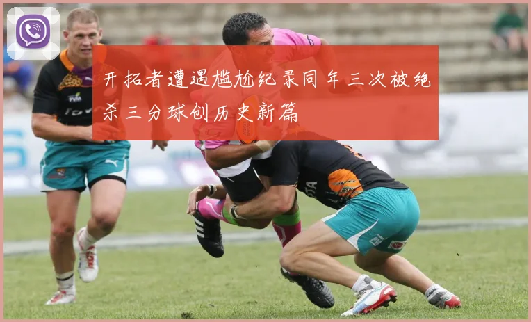 开拓者遭遇尴尬纪录同年三次被绝杀三分球创历史新篇